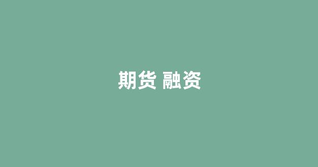 期货 融资(期货融资是怎么回事)_https://www.taocizhiliang.com_设计报价_第1张